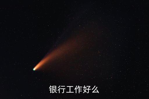 中資銀行工作有什么好，銀行工作好么