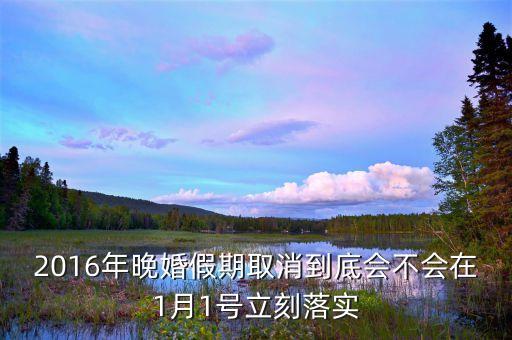2016年晚婚假期取消到底會(huì)不會(huì)在1月1號(hào)立刻落實(shí)