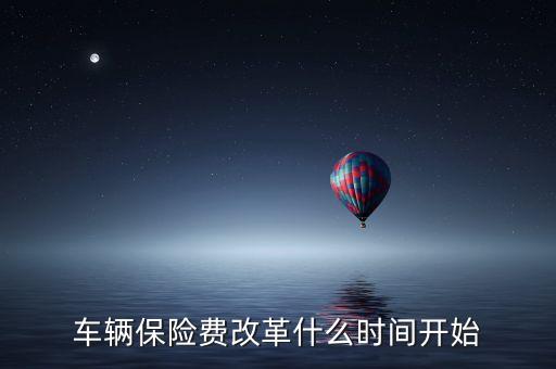 安徽車險什么時候費改，車輛保險費改革什么時間開始