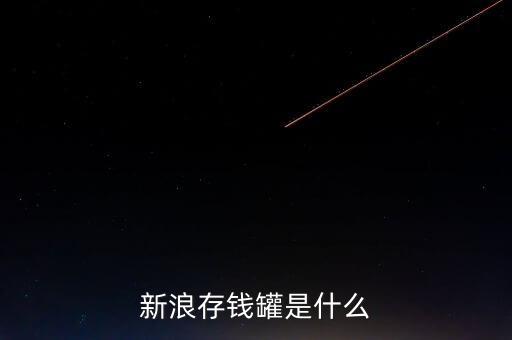 新浪微錢包和存錢罐有什么區(qū)別，新浪微財富存錢罐收益怎么樣
