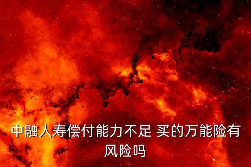 中融人壽出什么事了，中融人壽償付能力不足 買的萬能險有風(fēng)險嗎