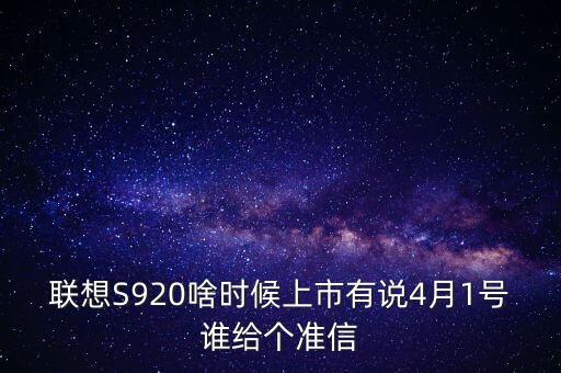 聯(lián)想股票什么時候上市，聯(lián)想S920啥時候上市有說4月1號誰給個準信