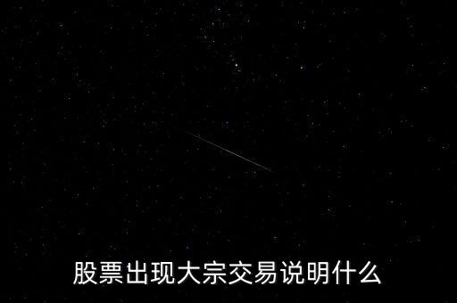 股票大宗交易買入說明什么，股票出現(xiàn)大宗交易說明什么