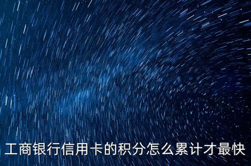 工商銀行信用卡消費(fèi)什么積分快，工商銀行信用卡的積分怎么累計(jì)才最快