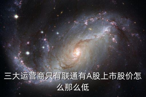 中國(guó)聯(lián)通的股票為什么這么低價(jià)格，三大運(yùn)營(yíng)商只有聯(lián)通有A股上市股價(jià)怎么那么低