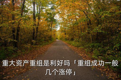 重大資產(chǎn)重組是利好嗎「重組成功一般幾個漲?！? class=