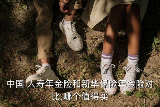 中國(guó) 人壽年金險(xiǎn)和新華保險(xiǎn)年金險(xiǎn)對(duì)比,哪個(gè)值得買(mǎi)