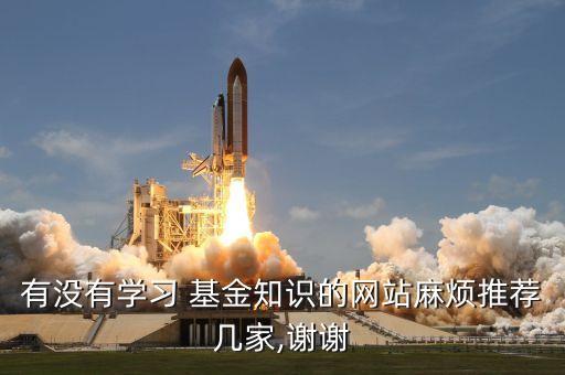 有沒(méi)有學(xué)習(xí) 基金知識(shí)的網(wǎng)站麻煩推薦幾家,謝謝