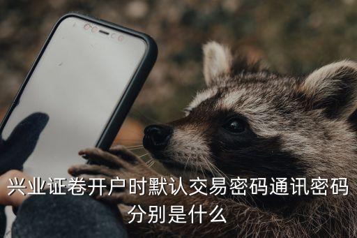 興業(yè)證卷開戶時默認(rèn)交易密碼通訊密碼分別是什么