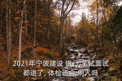 2021年寧波建設(shè) 銀行,筆試面試都進(jìn)了, 體檢還會 刷人嗎