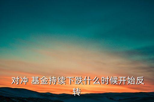  對沖 基金持續(xù)下跌什么時候開始反轉