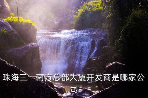 珠海三一南方總部大廈開(kāi)發(fā)商是哪家公司