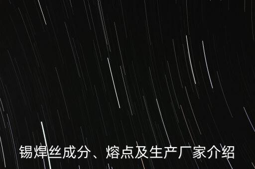 錫焊絲成分、熔點(diǎn)及生產(chǎn)廠家介紹
