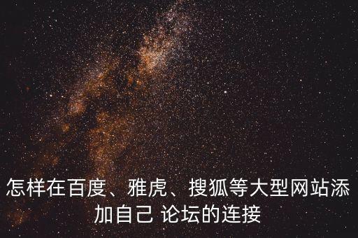 怎樣在百度、雅虎、搜狐等大型網(wǎng)站添加自己 論壇的連接