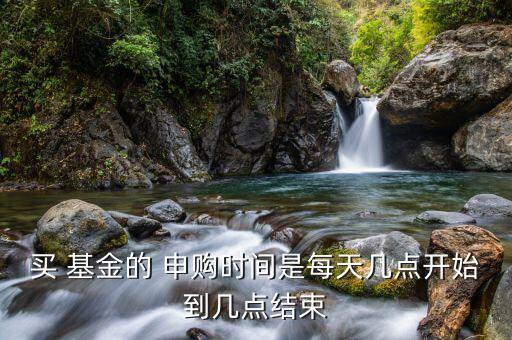 買 基金的 申購時間是每天幾點開始到幾點結束