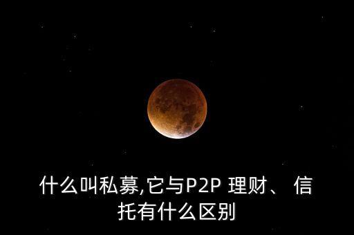 什么叫私募,它與P2P 理財、 信托有什么區(qū)別