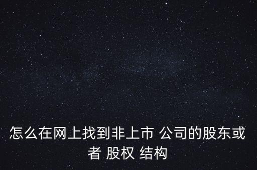 怎么在網(wǎng)上找到非上市 公司的股東或者 股權 結構
