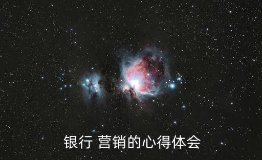  銀行 營(yíng)銷(xiāo)的心得體會(huì)