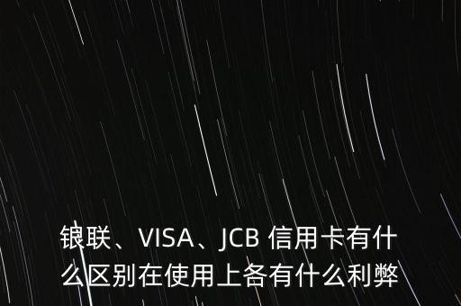 銀聯(lián)、VISA、JCB 信用卡有什么區(qū)別在使用上各有什么利弊