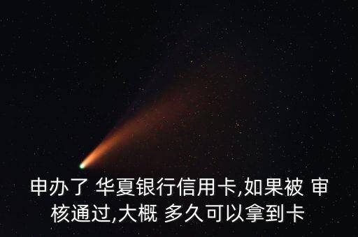 申辦了 華夏銀行信用卡,如果被 審核通過(guò),大概 多久可以拿到卡