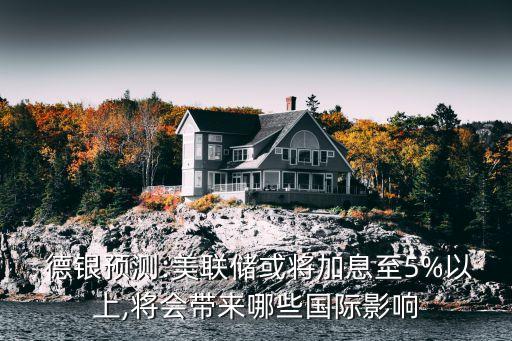  德銀預(yù)測:美聯(lián)儲(chǔ)或?qū)⒓酉⒅?%以上,將會(huì)帶來哪些國際影響