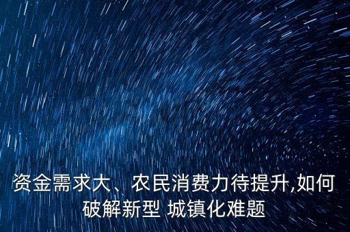 資金需求大、農民消費力待提升,如何破解新型 城鎮(zhèn)化難題