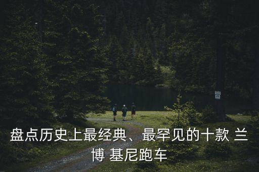 盤點歷史上最經典、最罕見的十款 蘭博 基尼跑車