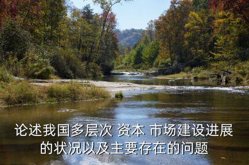 論述我國多層次 資本 市場建設(shè)進展的狀況以及主要存在的問題