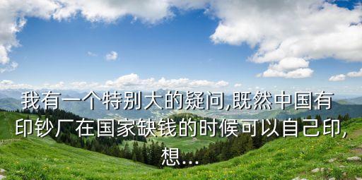 我有一個(gè)特別大的疑問(wèn),既然中國(guó)有 印鈔廠在國(guó)家缺錢的時(shí)候可以自己印,想...