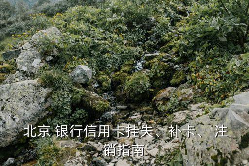  北京 銀行信用卡掛失、補(bǔ)卡、 注銷指南