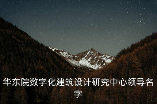 華東院數(shù)字化建筑設(shè)計研究中心領(lǐng)導(dǎo)名字