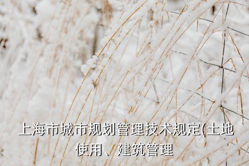  上海市城市規(guī)劃管理技術(shù)規(guī)定(土地使用、建筑管理