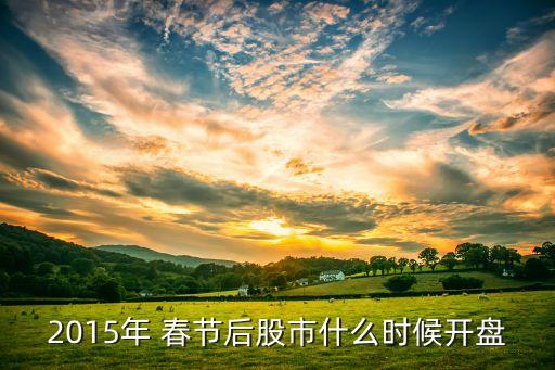 2015年 春節(jié)后股市什么時(shí)候開(kāi)盤(pán)