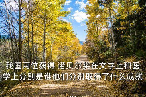 我國(guó)兩位獲得 諾貝爾獎(jiǎng)在文學(xué)上和醫(yī)學(xué)上分別是誰(shuí)他們分別取得了什么成就...