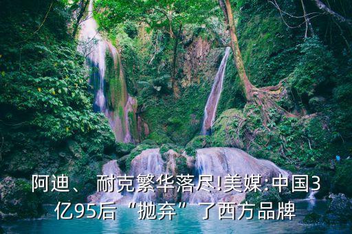 阿迪、 耐克繁華落盡!美媒:中國3億95后“拋棄”了西方品牌