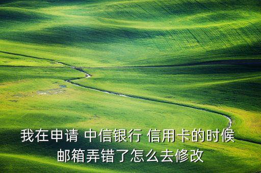 我在申請 中信銀行 信用卡的時(shí)候 郵箱弄錯了怎么去修改