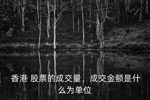  香港 股票的成交量、成交金額是什么為單位