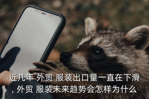 近幾年 外貿(mào) 服裝出口量一直在下滑, 外貿(mào) 服裝未來趨勢會(huì)怎樣為什么