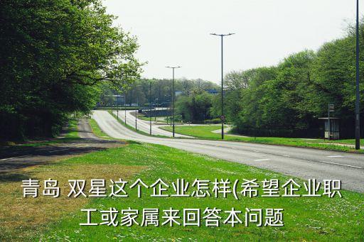 青島 雙星這個(gè)企業(yè)怎樣(希望企業(yè)職工或家屬來回答本問題