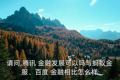 請問,騰訊 金融發(fā)展可以嗎與螞蟻金服、百度 金融相比怎么樣