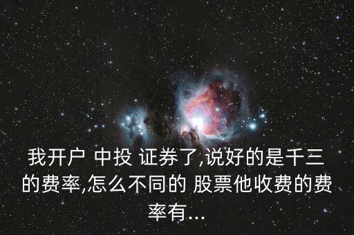 我開(kāi)戶(hù) 中投 證券了,說(shuō)好的是千三的費(fèi)率,怎么不同的 股票他收費(fèi)的費(fèi)率有...