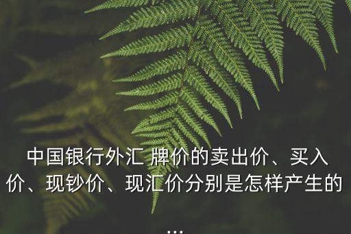  中國(guó)銀行外匯 牌價(jià)的賣出價(jià)、買(mǎi)入價(jià)、現(xiàn)鈔價(jià)、現(xiàn)匯價(jià)分別是怎樣產(chǎn)生的...