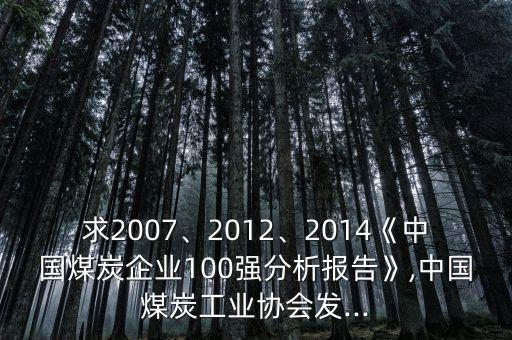 求2007、2012、2014《中國煤炭企業(yè)100強(qiáng)分析報(bào)告》,中國煤炭工業(yè)協(xié)會(huì)發(fā)...