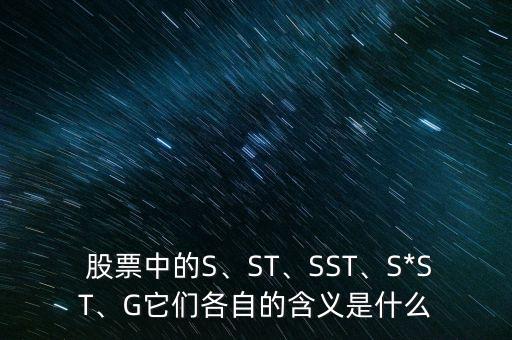  股票中的S、ST、SST、S*ST、G它們各自的含義是什么