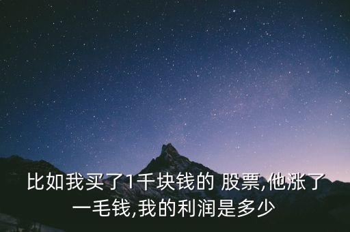 比如我買(mǎi)了1千塊錢(qián)的 股票,他漲了一毛錢(qián),我的利潤(rùn)是多少