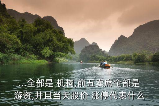 ...全部是 機構,前五賣席全部是游資,并且當天股價 漲停代表什么