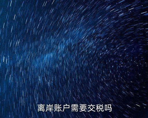  離岸賬戶(hù)需要交稅嗎