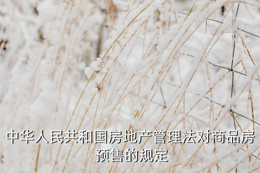 中華人民共和國房地產(chǎn)管理法對(duì)商品房 預(yù)售的規(guī)定