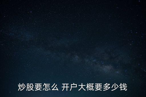 炒股要怎么 開(kāi)戶大概要多少錢
