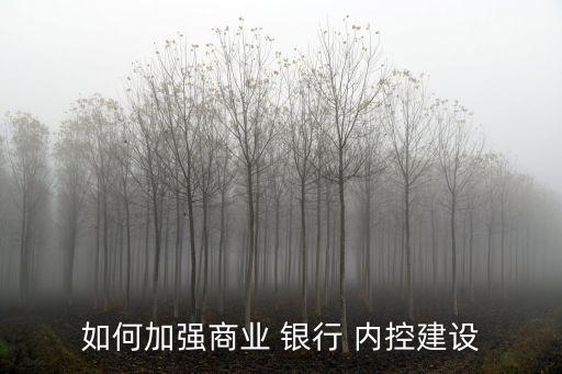 銀行內(nèi)部管理嚴格內(nèi)控,銀行加強內(nèi)部管理、員工管理